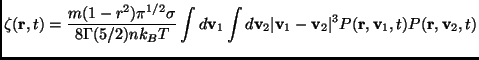 $\displaystyle \zeta({\bf r},t)=\frac{m(1-r^2)\pi^{1/2} \sigma}{8 \Gamma(5/2)nk_...
...}_2 \vert{\bf v}_1-{\bf v}_2\vert^3P({\bf r},{\bf v}_1,t)P({\bf r},{\bf v}_2,t)$