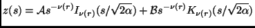 $\displaystyle z(s)=\mathcal{A}s^{-\nu(r)}I_{\nu(r)}(s/\sqrt{2\alpha})+\mathcal{B}s^{-\nu(r)}K_{\nu(r)}(s/\sqrt{2\alpha})$