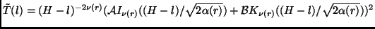 $\displaystyle \tilde{T}(l)=(H-l)^{-2\nu(r)}(\mathcal{A}I_{\nu(r)}((H-l)/\sqrt{2\alpha(r)})+\mathcal{B}K_{\nu(r)}((H-l)/\sqrt{2\alpha(r)}))^2$