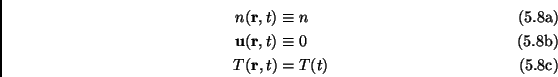 \begin{subequations}\begin{align}n(\mathbf{r},t) &\equiv n\  \mathbf{u}(\mathbf{r},t) &\equiv 0\  T(\mathbf{r},t) &=T(t) \end{align}\end{subequations}