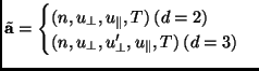 $\displaystyle \tilde{\mathbf{a}} = \begin{cases}(n, u_\perp, u_\parallel, T) \: (d=2) \  (n, u_\perp, u_\perp', u_\parallel, T) \: (d=3) \end{cases}$