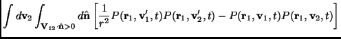 $\displaystyle \int d\mathbf{v}_2 \int_{\mathbf{V}_{12} \cdot \hat{\mathbf{n}} >...
...{v}_2',t)-P(\mathbf{r}_1,\mathbf{v}_1,t)P(\mathbf{r}_1,\mathbf{v}_2,t) \right ]$