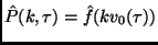 $\displaystyle \hat{P}(k,\tau)=\hat f(k v_0(\tau))$