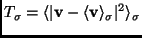 $\displaystyle T_{\sigma}=\langle \vert\mathbf{v}- \langle \mathbf{v} \rangle_\sigma \vert^2 \rangle_\sigma$