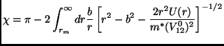 $\displaystyle \chi=\pi-2\int_{r_m}^\infty dr\frac{b}{r}\left[ r^2-b^2-\frac{2r^2U(r)}{m^*(V_{12}^0)^2} \right]^{-1/2}$