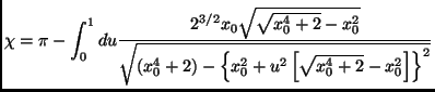 $\displaystyle \chi=\pi-\int_0^1du\frac{2^{3/2}x_0\sqrt{\sqrt{x_0^4+2}-x_0^2}}{\sqrt{(x_0^4+2)-\left\{x_0^2+u^2\left[\sqrt{x_0^4+2}-x_0^2 \right] \right\}^2}}$