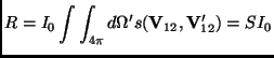 $\displaystyle R=I_0\int\int_{4\pi}d\Omega' s(\mathbf{V}_{12},\mathbf{V}_{12}')=S I_0$