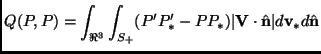 $\displaystyle Q(P,P)=\int_{\Re^3}\int_{S_+} (P'P_*'-PP_*)\vert\mathbf{V} \cdot \hat{\mathbf{n}}\vert d\mathbf{v}_*d\hat{\mathbf{n}}$
