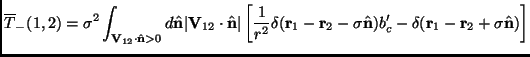 $\displaystyle \overline{T}_-(1,2)=\sigma^2\int_{\mathbf{V}_{12} \cdot \hat{\mat...
...thbf{n}})b_c'-\delta(\mathbf{r}_1-\mathbf{r}_2+\sigma\hat{\mathbf{n}}) \right ]$