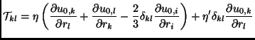 $\displaystyle \mathcal{T}_{kl}=\eta\left(\frac{\partial u_{0,k}}{\partial r_l}+...
...}}{\partial r_i}\right)+ \eta'\delta_{kl} \frac{\partial u_{0,k}}{\partial r_l}$