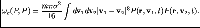 $\displaystyle \omega_c(P,P)=\frac{m\pi\sigma^2}{16}\int d\mathbf{v}_1d\mathbf{v...
..._1-\mathbf{v}_2\vert^3P(\mathbf{r},\mathbf{v}_1,t)P(\mathbf{r},\mathbf{v}_2,t).$