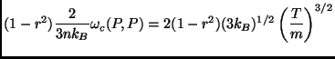 $\displaystyle (1-r^2)\frac{2}{3nk_B}\omega_c(P,P)=2(1-r^2)(3k_B)^{1/2}\left(\frac{T}{m}\right)^{3/2}$